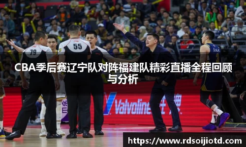 悟空体育CBA季后赛辽宁队对阵福建队精彩直播全程回顾与分析
