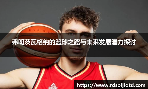 弗朗茨瓦格纳的篮球之路与未来发展潜力探讨